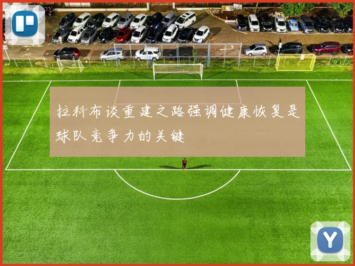 拉科布谈重建之路强调健康恢复是球队竞争力的关键