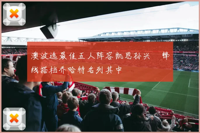 澳波选最佳五人阵容凯恩孙兴慜锋线搭档乔哈特名列其中