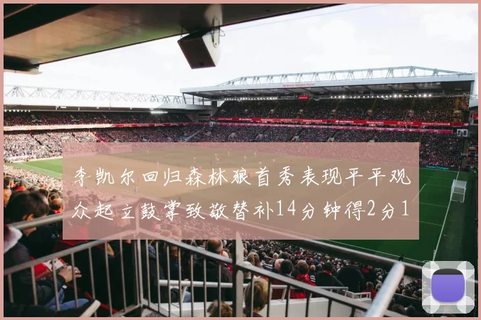 李凯尔回归森林狼首秀表现平平观众起立鼓掌致敬替补14分钟得2分1板