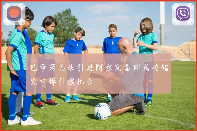 巴萨若无法引进阿尔瓦雷斯或将错失中锋引援机会