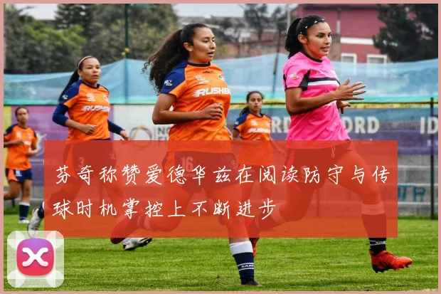 芬奇称赞爱德华兹在阅读防守与传球时机掌控上不断进步