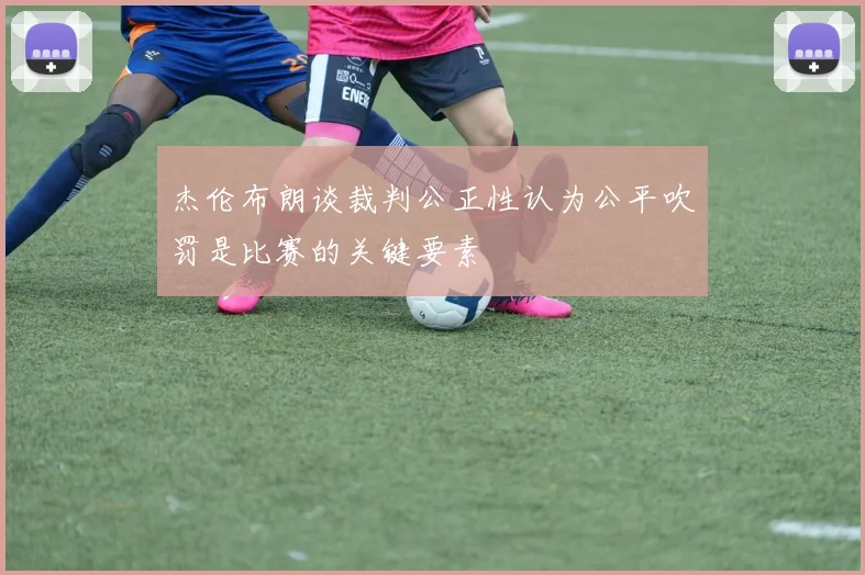 杰伦布朗谈裁判公正性认为公平吹罚是比赛的关键要素