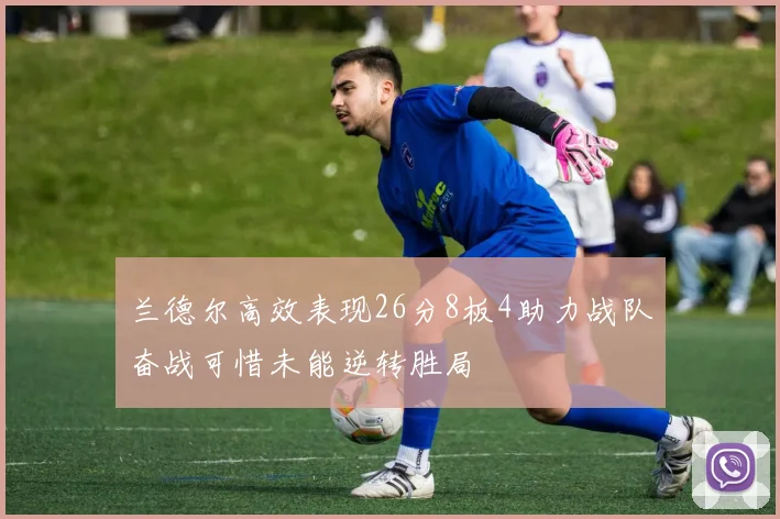 兰德尔高效表现26分8板4助力战队奋战可惜未能逆转胜局