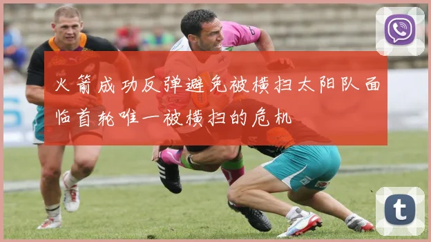 火箭成功反弹避免被横扫太阳队面临首轮唯一被横扫的危机