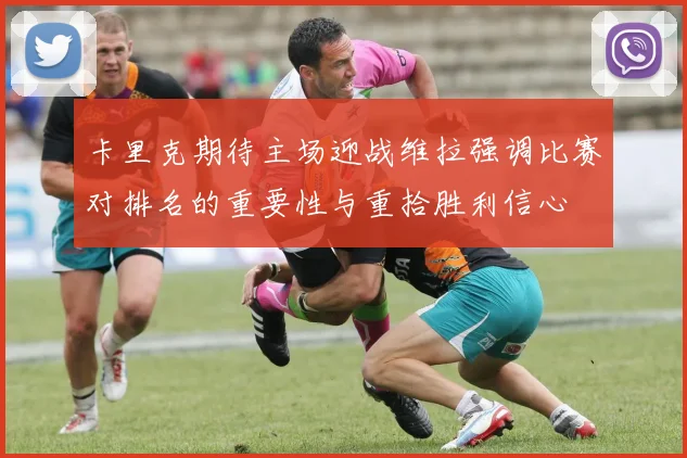 卡里克期待主场迎战维拉强调比赛对排名的重要性与重拾胜利信心