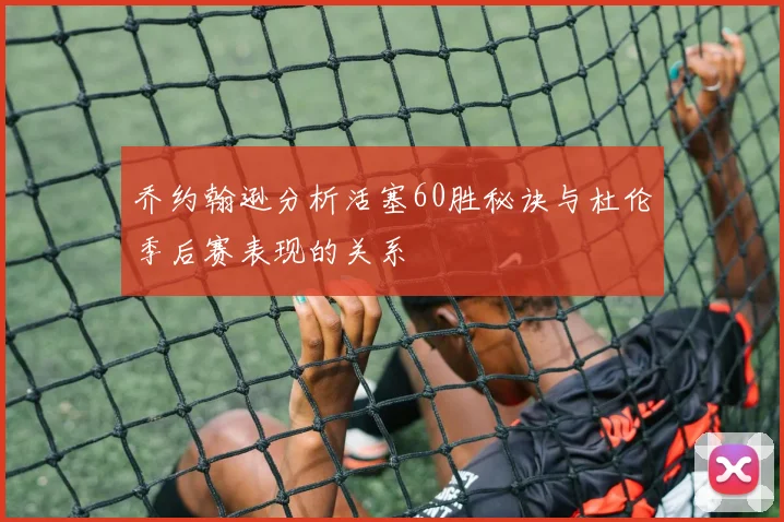 乔约翰逊分析活塞60胜秘诀与杜伦季后赛表现的关系