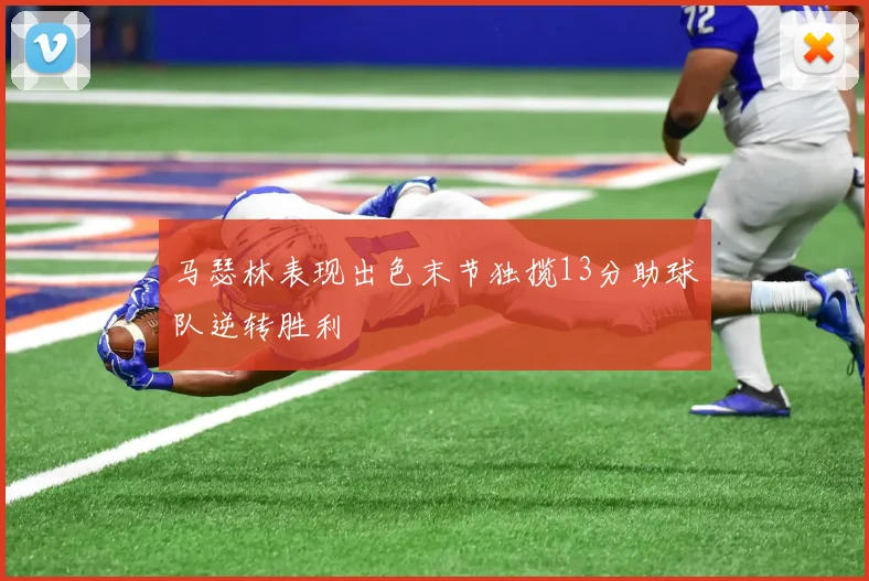 马瑟林表现出色末节独揽13分助球队逆转胜利