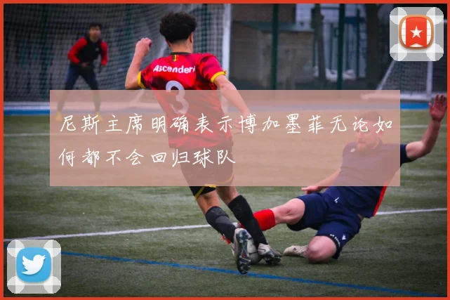 尼斯主席明确表示博加墨菲无论如何都不会回归球队