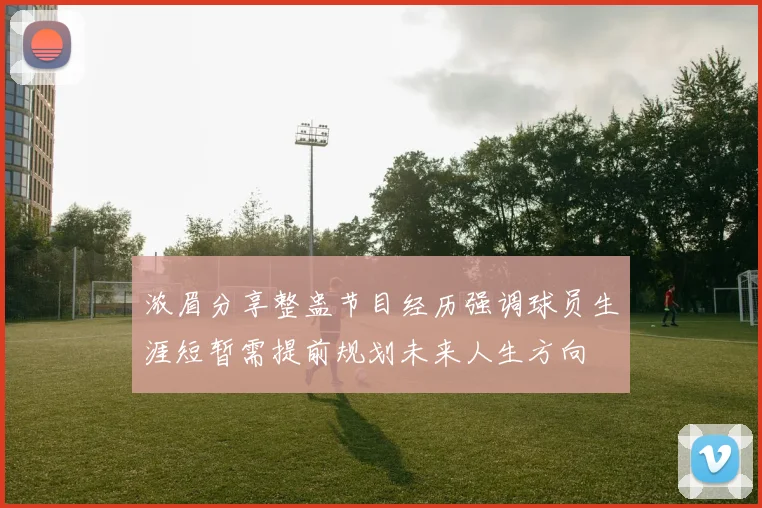 浓眉分享整蛊节目经历强调球员生涯短暂需提前规划未来人生方向