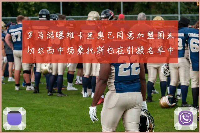 罗马诺曝维卡里奥已同意加盟国米切尔西中场桑托斯也在引援名单中
