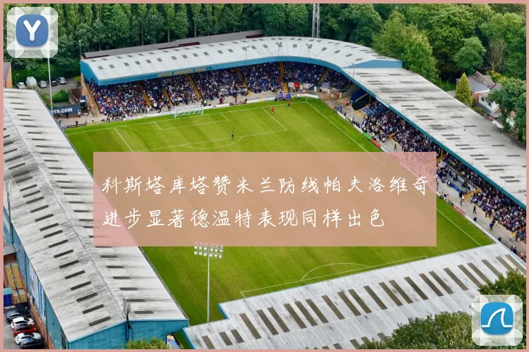 科斯塔库塔赞米兰防线帕夫洛维奇进步显著德温特表现同样出色