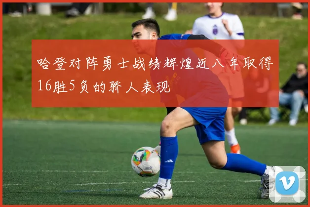 哈登对阵勇士战绩辉煌近八年取得16胜5负的骄人表现