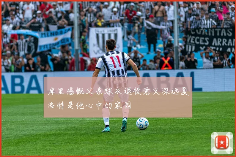 库里感慨父亲球衣退役意义深远夏洛特是他心中的家园