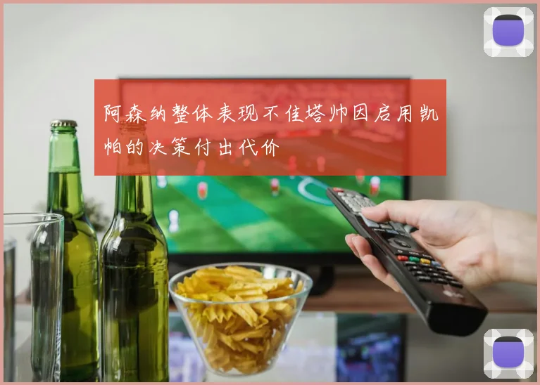 阿森纳整体表现不佳塔帅因启用凯帕的决策付出代价