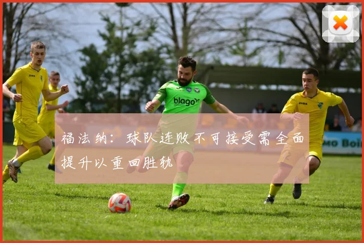 福法纳：球队连败不可接受需全面提升以重回胜轨