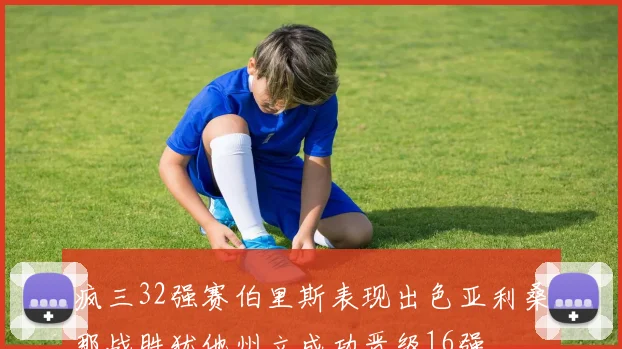 疯三32强赛伯里斯表现出色亚利桑那战胜犹他州立成功晋级16强