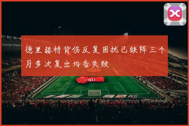 德里赫特背伤反复困扰已缺阵三个月多次复出均告失败